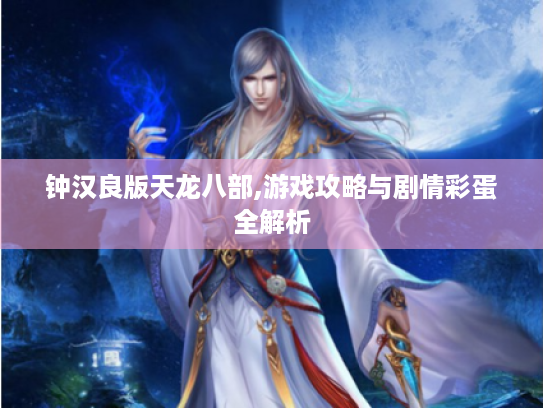 钟汉良版天龙八部,游戏攻略与剧情彩蛋全解析 钟汉良版天龙八部,游戏攻略与剧情彩蛋全解析