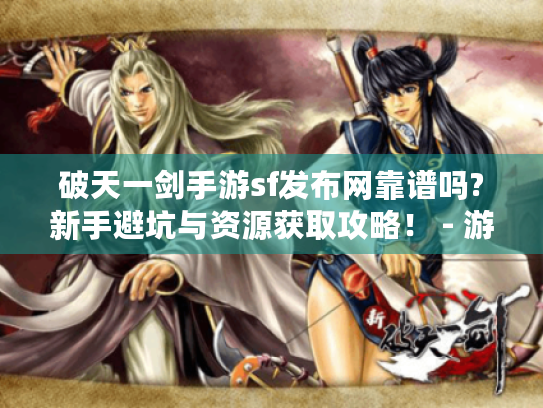 破天一剑手游sf发布网靠谱吗?新手避坑与资源获取攻略！ - 游戏玩家必看