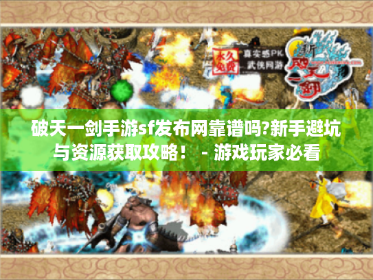 破天一剑手游sf发布网靠谱吗?新手避坑与资源获取攻略！ - 游戏玩家必看