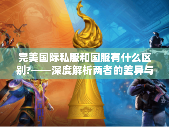 完美国际私服和国服有什么区别?——深度解析两者的差异与选择指南