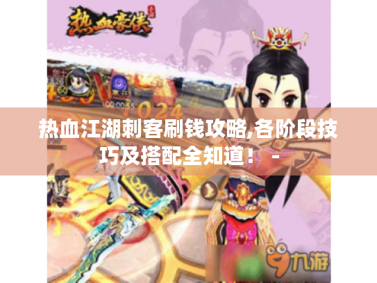 热血江湖刺客刷钱攻略,各阶段技巧及搭配全知道！ -