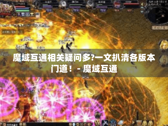 魔域互通相关疑问多?一文扒清各版本门道！- 魔域互通