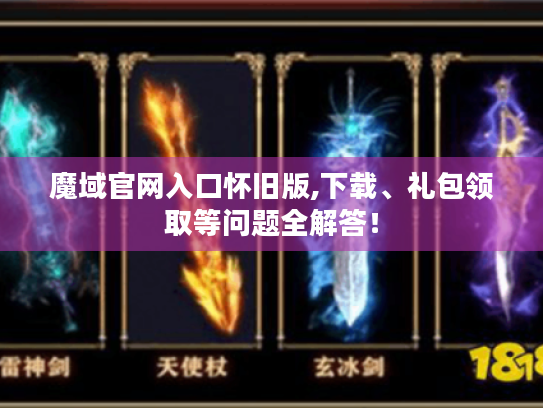魔域官网入口怀旧版,下载、礼包领取等问题全解答！