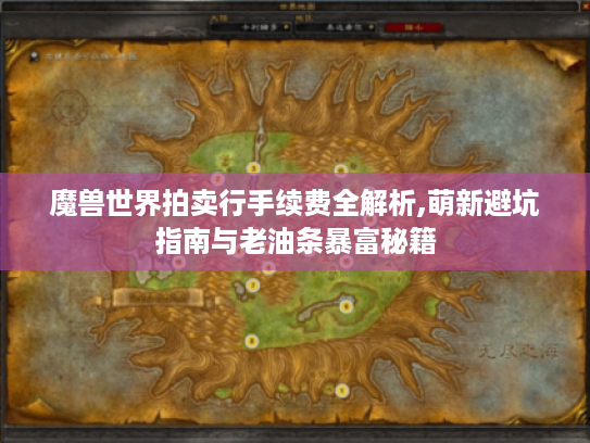 魔兽世界拍卖行手续费全解析,萌新避坑指南与老油条暴富秘籍