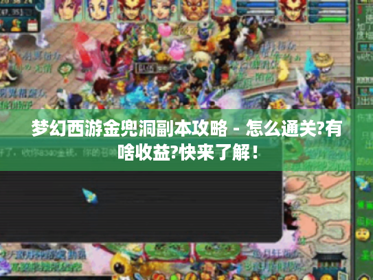 梦幻西游金兜洞副本攻略 - 怎么通关?有啥收益?快来了解! 梦幻西游金兜洞副本攻略 - 怎么通关?有啥收益?快来了解!