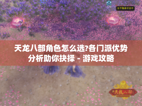 天龙八部角色怎么选?各门派优势分析助你抉择 - 游戏攻略