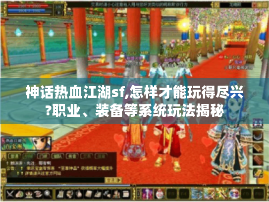 神话热血江湖sf,怎样才能玩得尽兴?职业、装备等系统玩法揭秘