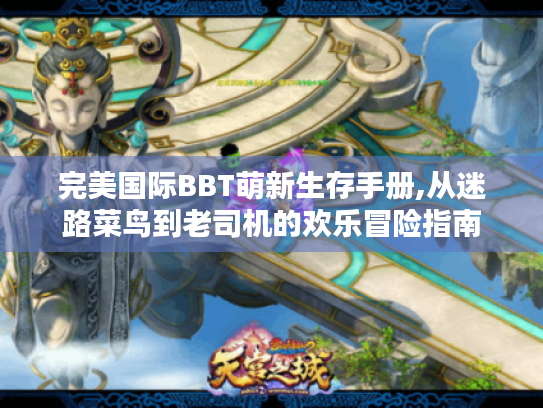 完美国际BBT萌新生存手册,从迷路菜鸟到老司机的欢乐冒险指南 完美国际BBT萌新生存手册,从迷路菜鸟到老司机的欢乐冒险指南