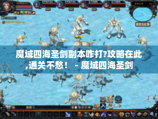 魔域四海圣剑副本咋打?攻略在此,通关不愁！ - 魔域四海圣剑