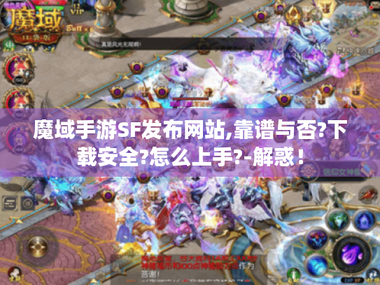 魔域手游SF发布网站,靠谱与否?下载安全?怎么上手?-解惑! 魔域手游SF发布网站,靠谱与否?下载安全?怎么上手?-解惑!
