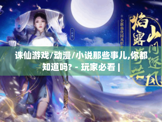 诛仙游戏/动漫/小说那些事儿,你都知道吗? - 玩家必看 | 诛仙游戏/动漫/小说那些事儿,你都知道吗? - 玩家必看 |