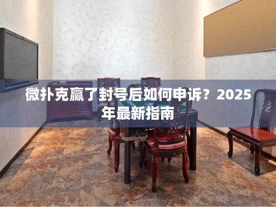 微扑克赢了封号后如何申诉？2025年最新指南
