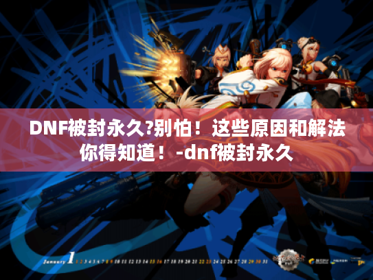 DNF被封永久?别怕！这些原因和解法你得知道！-dnf被封永久