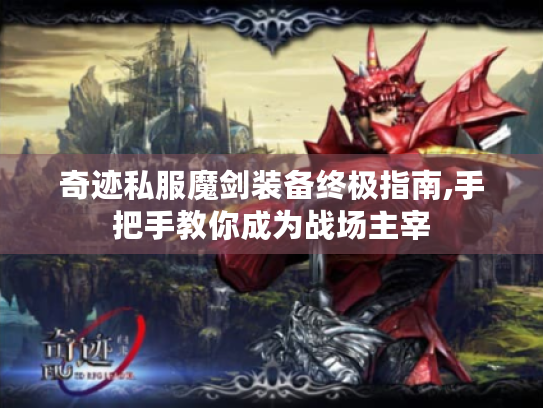 奇迹私服魔剑装备终极指南,手把手教你成为战场主宰