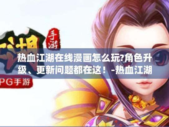 热血江湖在线漫画怎么玩?角色升级、更新问题都在这！-热血江湖在线漫画
