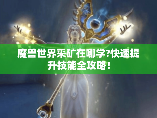 魔兽世界采矿在哪学?快速提升技能全攻略！