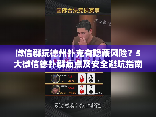 微信群玩德州扑克有隐藏风险？5大微信德扑群痛点及安全避坑指南
