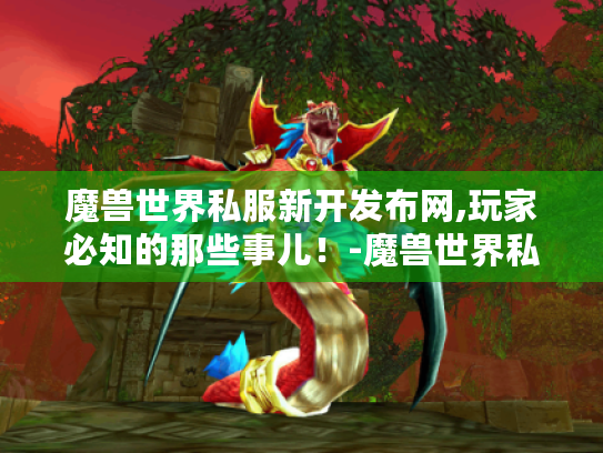 魔兽世界私服新开发布网,玩家必知的那些事儿！-魔兽世界私服新开发布网