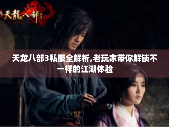 天龙八部3私服全解析,老玩家带你解锁不一样的江湖体验 天龙八部3私服全解析,老玩家带你解锁不一样的江湖体验