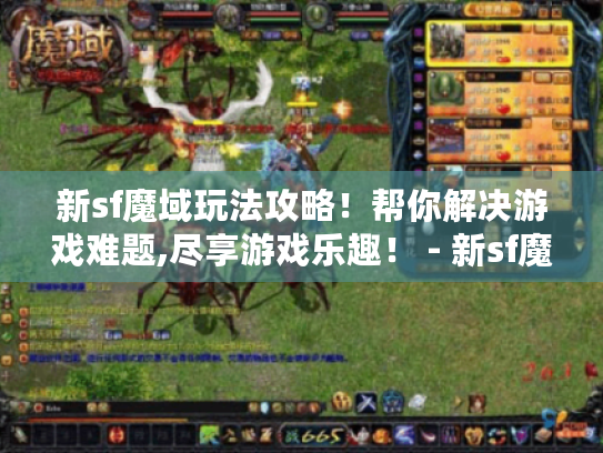 新sf魔域玩法攻略！帮你解决游戏难题,尽享游戏乐趣！ - 新sf魔域 玩法攻略