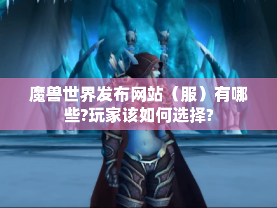 魔兽世界发布网站（服）有哪些?玩家该如何选择?