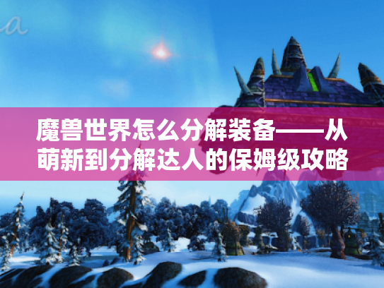 魔兽世界怎么分解装备——从萌新到分解达人的保姆级攻略