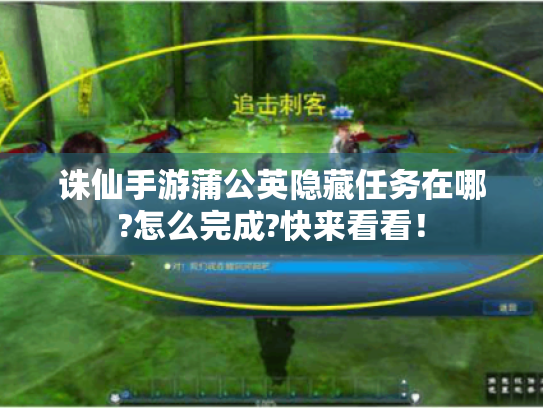 诛仙手游蒲公英隐藏任务在哪?怎么完成?快来看看! 诛仙手游蒲公英隐藏任务在哪?怎么完成?快来看看!