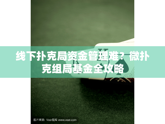 线下扑克局资金管理难?微扑克组局基金全攻略 线下扑克局资金管理难?微扑克组局基金全攻略