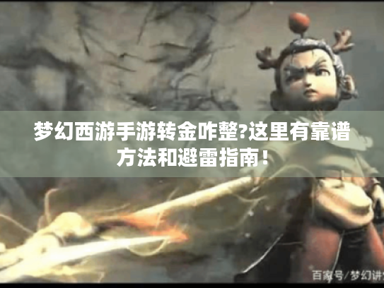 梦幻西游手游转金咋整?这里有靠谱方法和避雷指南! 梦幻西游手游转金咋整?这里有靠谱方法和避雷指南!