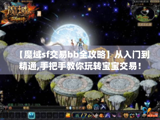 【魔域sf交易bb全攻略】从入门到精通,手把手教你玩转宝宝交易！