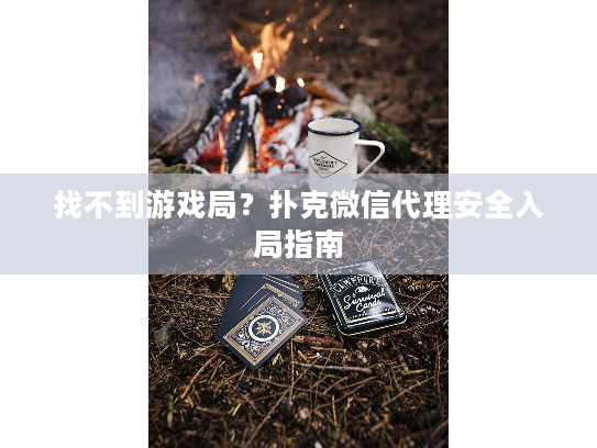 找不到游戏局？扑克微信代理安全入局指南