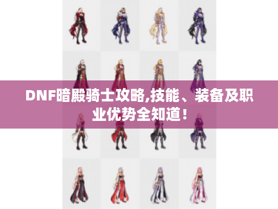 DNF暗殿骑士攻略,技能、装备及职业优势全知道！