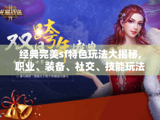 经典完美sf特色玩法大揭秘,职业、装备、社交、技能玩法全解析