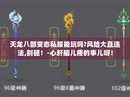 天龙八部变态私服能玩吗?风险大且违法,别碰！-心肝脑儿疼的事儿呀！