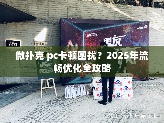 微扑克 pc卡顿困扰？2025年流畅优化全攻略