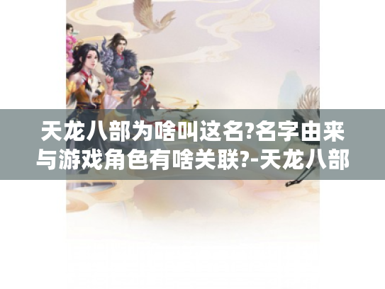 天龙八部为啥叫这名?名字由来与游戏角色有啥关联?-天龙八部