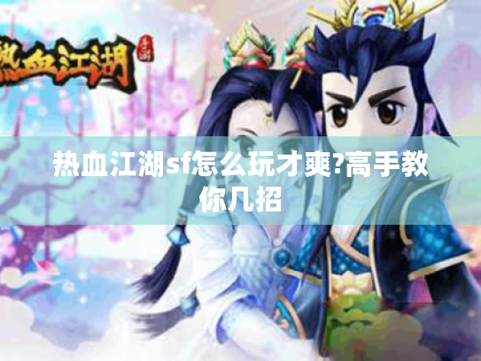 热血江湖sf怎么玩才爽?高手教你几招