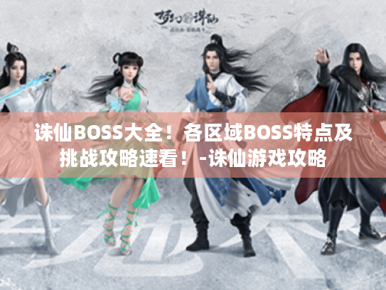 诛仙BOSS大全！各区域BOSS特点及挑战攻略速看！-诛仙游戏攻略