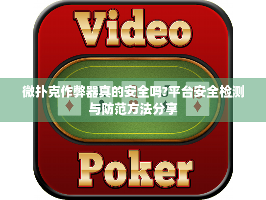 微扑克作弊器真的安全吗?平台安全检测与防范方法分享