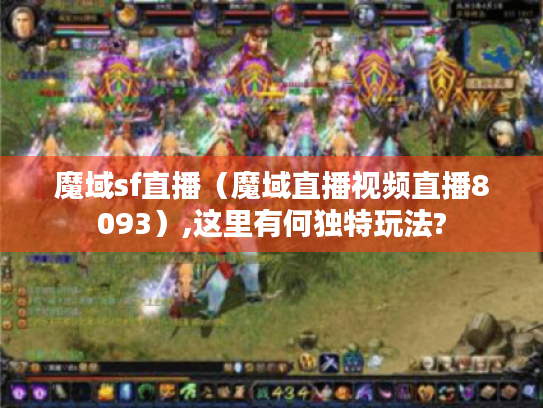 魔域sf直播（魔域直播视频直播8093）,这里有何独特玩法?