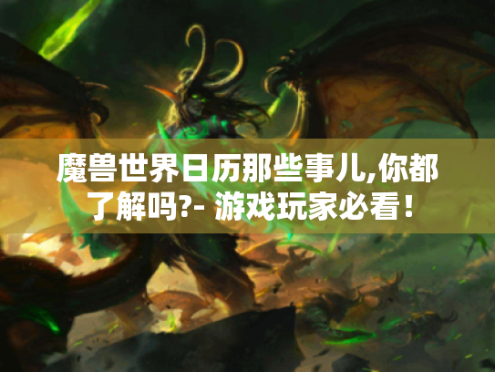 魔兽世界日历那些事儿,你都了解吗?- 游戏玩家必看！