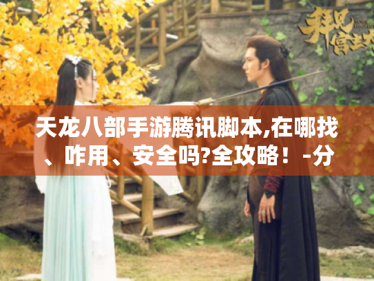 天龙八部手游腾讯脚本,在哪找、咋用、安全吗?全攻略!-分隔符-天龙八部手游腾讯脚本 天龙八部手游腾讯脚本,在哪找、咋用、安全吗?全攻略!-分隔符-天龙八部手游腾讯脚本