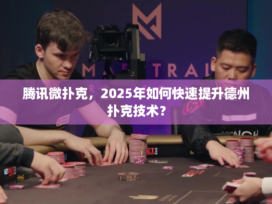 腾讯微扑克，2025年如何快速提升德州扑克技术？
