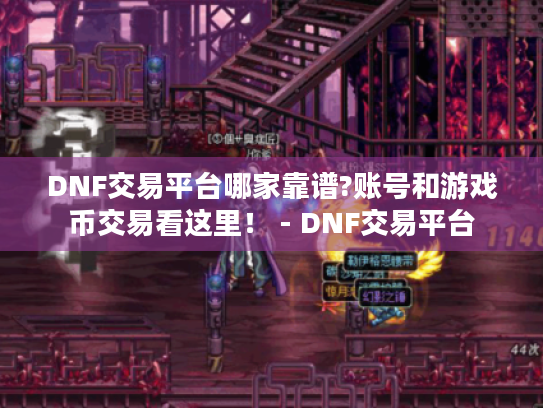 DNF交易平台哪家靠谱?账号和游戏币交易看这里! - DNF交易平台 DNF交易平台哪家靠谱?账号和游戏币交易看这里! - DNF交易平台