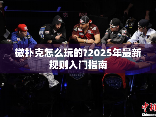 微扑克怎么玩的?2025年最新规则入门指南