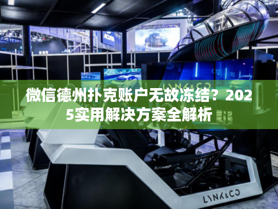 微信德州扑克账户无故冻结？2025实用解决方案全解析