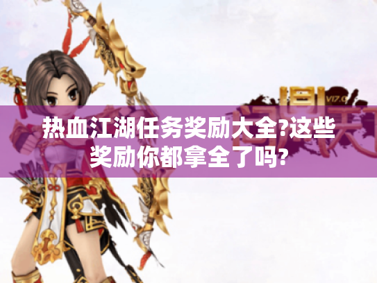 热血江湖任务奖励大全?这些奖励你都拿全了吗?