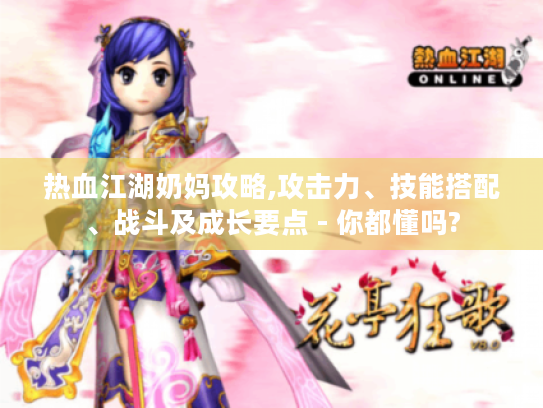 热血江湖奶妈攻略,攻击力、技能搭配、战斗及成长要点 - 你都懂吗? 热血江湖奶妈攻略,攻击力、技能搭配、战斗及成长要点 - 你都懂吗?