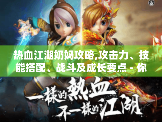 热血江湖奶妈攻略,攻击力、技能搭配、战斗及成长要点 - 你都懂吗? 热血江湖奶妈攻略,攻击力、技能搭配、战斗及成长要点 - 你都懂吗?