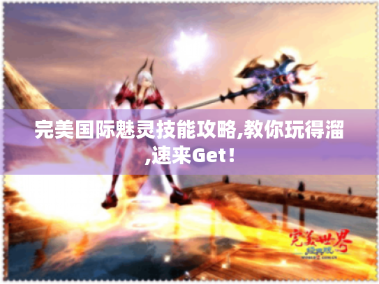 完美国际魅灵技能攻略,教你玩得溜,速来Get！
